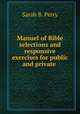Manuel of Bible selections and responsive exercises for public and private ., Sarah B. Perry 