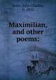 Maximilian, and other poems:, Earle, John Charles, b. 1850 