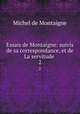 Essais de Montaigne: suivis de sa correspondance, et de La servitude .. 2, Montaigne Michel de 