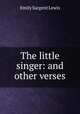 The little singer: and other verses, Emily Sargent Lewis 