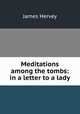 Meditations among the tombs: in a letter to a lady, James Hervey 