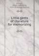 Little gems of literature for memorizing, [Gilbert, Josiah Hotchkiss], 1834- [from old catalog] 