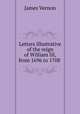 Letters illustrative of the reign of William III, from 1696 to 1708 ., James Vernon 