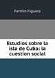 Estudios sobre la isla de Cuba: la cuestion social, Fermin Figuera 