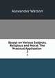 Essays on Various Subjects, Religious and Moral: The Practical Application .. 2, Alexander Watson 