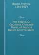 The Essays, Or Counsels, Civil and Moral, of Francis Bacon, Lord Verulam ., Фрэнсис Бэкон 