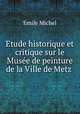 Etude historique et critique sur le Musee de peinture de la Ville de Metz ., Emile Michel 