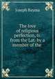 The love of religious perfection, tr. from the Lat. by a member of the ., Joseph Bayma 