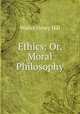 Ethics: Or, Moral Philosophy, Walter Henry Hill 