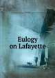 Eulogy on Lafayette, Everett, Edward, 1794-1865,Miscellaneous Pamphlet Collection (Library of Congress) DLC [from old catalog] 
