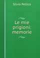 Le mie prigioni: memorie, Silvio Pellico 