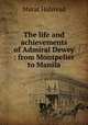 The life and achievements of Admiral Dewey : from Montpelier to Manila, Halstead Murat 