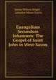 Euangelium Secundum Iohannem: The Gospel of Saint John in West-Saxon, James Wilson Bright , Lancelot Minor Harris 