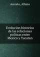 Evolucion historica de las relaciones politcas entre Mexico y Yucatan, Acereto, Albino 