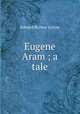 Eugene Aram ; a tale, E. B. Lytton 