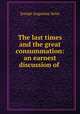 The last times and the great consummation: an earnest discussion of ., Joseph Augustus Seiss 