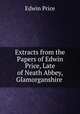 Extracts from the Papers of Edwin Price, Late of Neath Abbey, Glamorganshire ., Edwin Price 