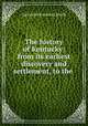 The history of Kentucky: from its earliest discovery and settlement, to the ., Zachariah Frederick Smith 