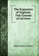 The Expansion of England; Two Courses of Lectures, Seeley John Robert 