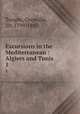 Excursions in the Mediterranean : Algiers and Tunis. 1, Temple, Grenville, Sir, 1799-1847 