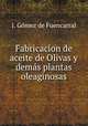 Fabricacion de aceite de Olivas y demas plantas oleaginosas., J. Gomez de Fuencarral 