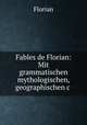 Fables de Florian: Mit grammatischen mythologischen, geographischen&c ., Florian 