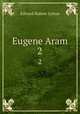 Eugene Aram. 2, E. B. Lytton 
