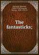 The fantasticks;, Rostand, Edmond, 1868-1918,Fleming, George, 1858-1938, tr 