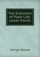 The Evolution of Plant Life: Lower Forms, George Massee 