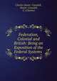 Federation, Colonial and British: Being an Exposition of the Federal Systems ., Charles Stuart -Cansdell, Stuart -Cansdell, C. (Charles) 