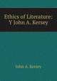 Ethics of Literature: Y John A. Kersey, John A. Kersey 