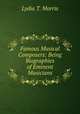 Famous Musical Composers: Being Biographies of Eminent Musicians, Lydia T. Morris 