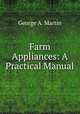 Farm Appliances: A Practical Manual, George A. Martin 