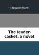 The leaden casket: a novel, Margaret Hunt 