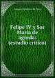 Felipe IV y Sor Maria de agreda: (estudio critico), Joaquin Sanchez de Toca 