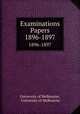 Examinations Papers. 1896-1897, University of Melbourne, University of Melbourne 