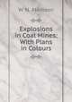 Explosions in Coal Mines: With Plans in Colours, W. N. Atkinson 