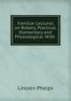 Familiar Lectures on Botany, Practical, Elementary and Physiological: With ., Lincoln Phelps 