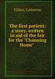 The first patient: a story, written in aid of the fair for the "Channing Home", Tilden, Catherine 