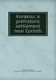 Korakou: a prehistoric settlement near Corinth, Carl William Blegen, American School of Classical Studies at Athens 