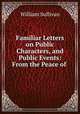 Familiar Letters on Public Characters, and Public Events: From the Peace of ., William Sullivan 