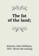 The fat of the land;, Streeter, John Williams, 1841- [from old catalog] 