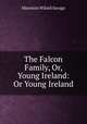 The Falcon Family, Or, Young Ireland: Or Young Ireland, Marmion Wilard Savage 