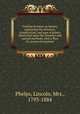 Familiar lectures on botany, explaining the structure, classification, and uses of plants, illustrated upon the linnaean and natural methods, with a flora for practical botanists, Phelps, Lincoln, Mrs., 1793-1884 