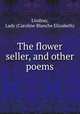 The flower seller, and other poems, Lindsay, Lady (Caroline Blanche Elizabeth) 