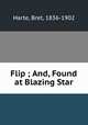 Flip ; And, Found at Blazing Star, Harte, Bret, 1836-1902 