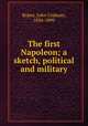 The first Napoleon; a sketch, political and military, Ropes, John Codman, 1836-1899 