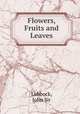Flowers, Fruits and Leaves, Lubbock, John Sir 