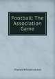 Football: The Association Game, Charles William Alcock 