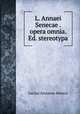 L. Annaei Senecae . opera omnia. Ed. stereotypa, Seneca the Younger 